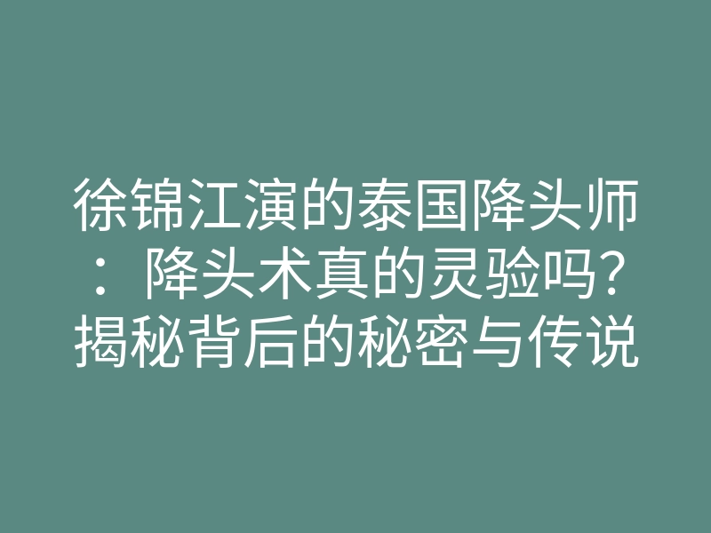 徐锦江演的泰国降头师:降头术真的灵验吗?揭秘背后的秘密与传说
