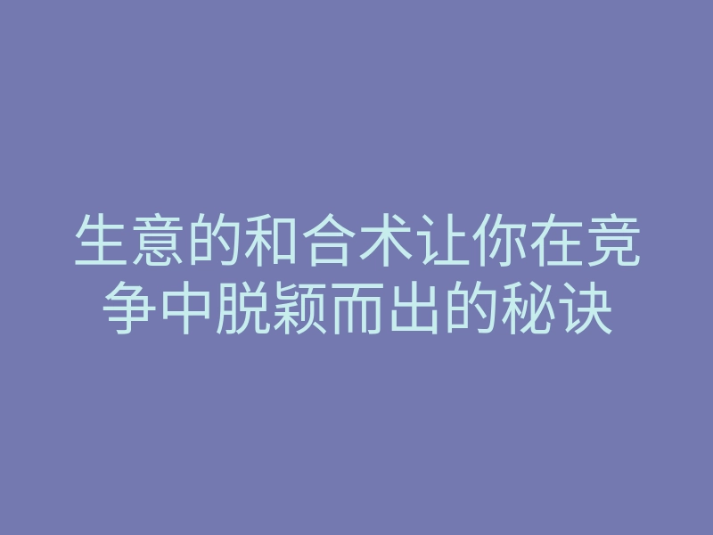 生意的和合术让你在竞争中脱颖而出的秘诀