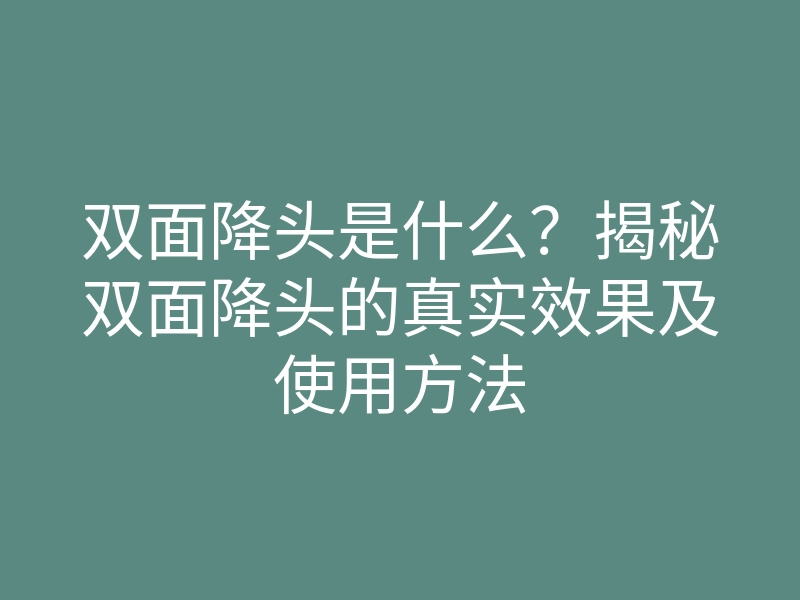 双面降头是什么?揭秘双面降头的真实效果及使用方法
