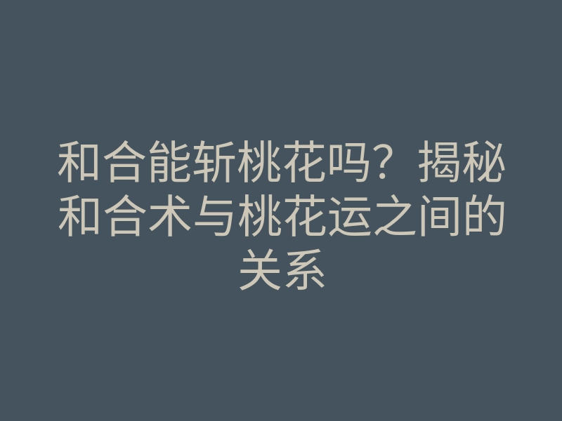 和合能斩桃花吗?揭秘和合术与桃花运之间的关系