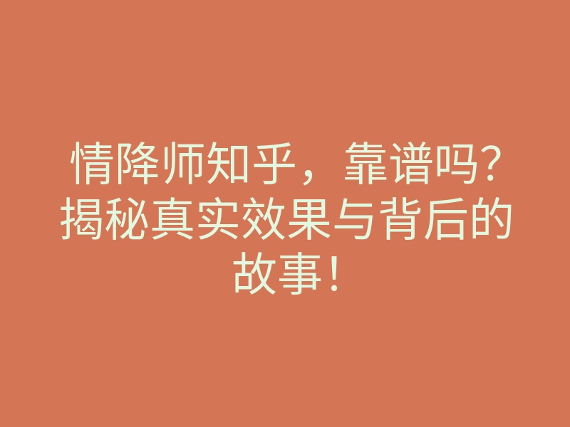 情降师知乎,靠谱吗?揭秘真实效果与背后的故事!