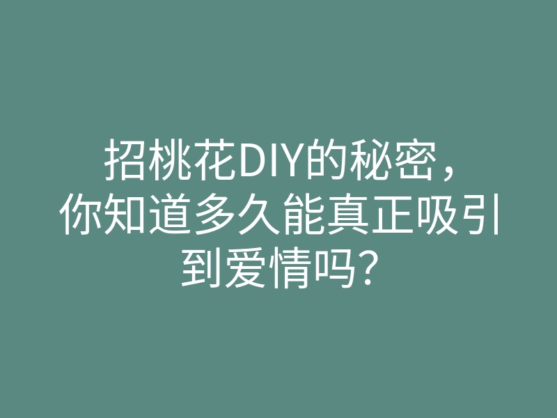 招桃花DIY的秘密,你知道多久能真正吸引到爱情吗?