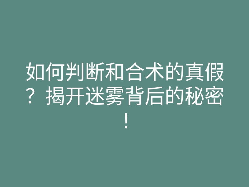 如何判断和合术的真假?揭开迷雾背后的秘密!