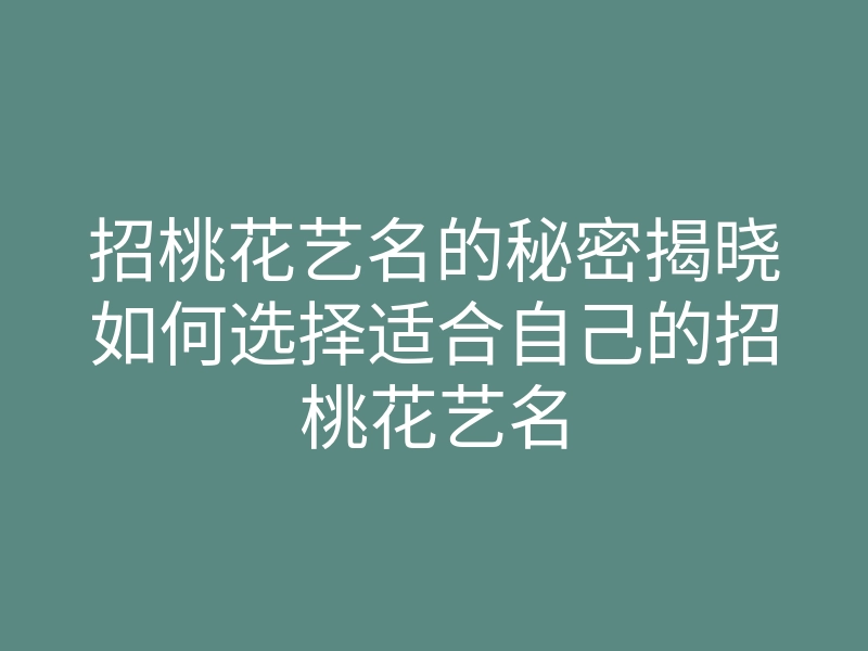 招桃花艺名的秘密揭晓如何选择适合自己的招桃花艺名
