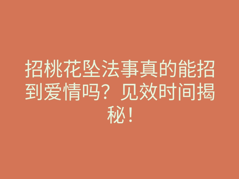 招桃花坠法事真的能招到爱情吗？见效时间揭秘！