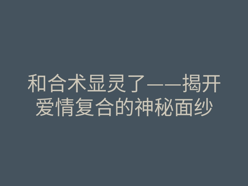 和合术显灵了——揭开爱情复合的神秘面纱