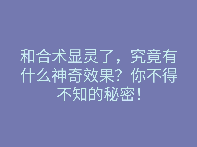 和合术显灵了,究竟有什么神奇效果?你不得不知的秘密!