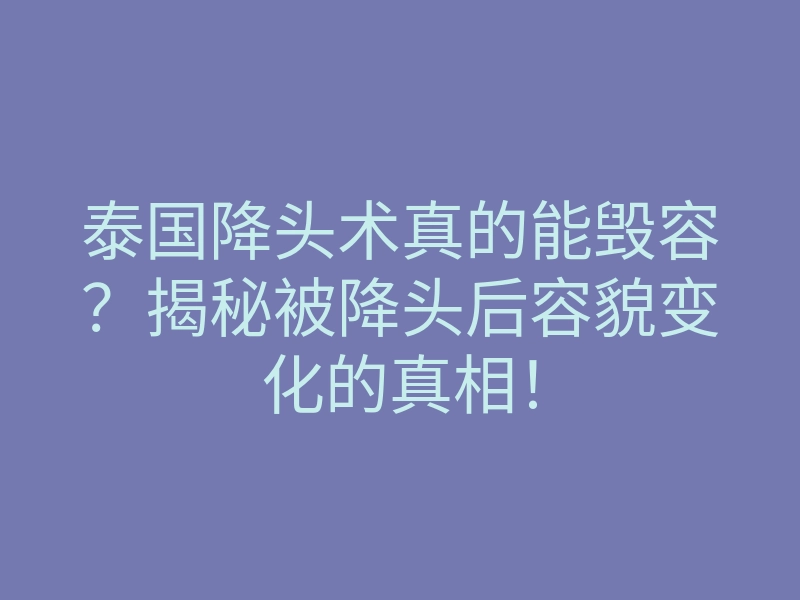 泰国降头术真的能毁容?揭秘被降头后容貌变化的真相!