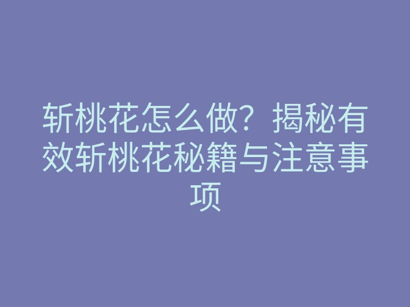 斩桃花怎么做？揭秘有效斩桃花秘籍与注意事项