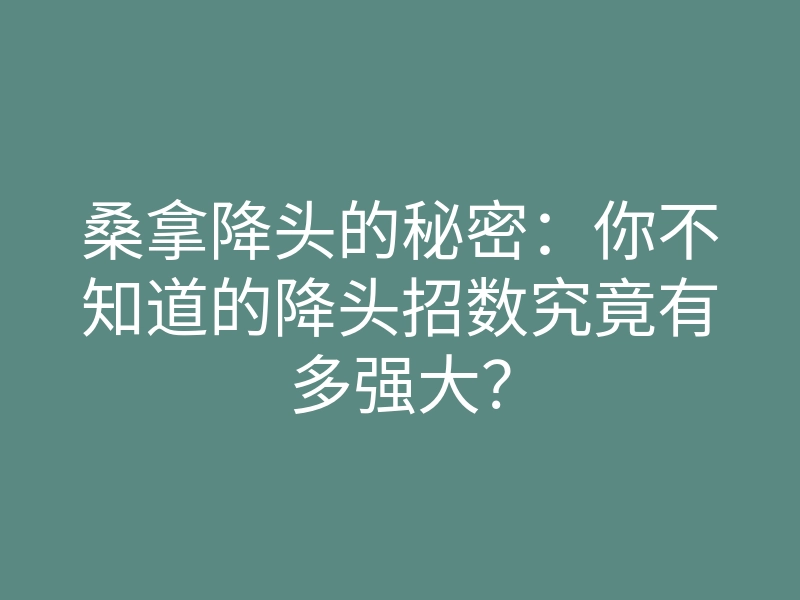 桑拿降头的秘密:你不知道的降头招数究竟有多强大?