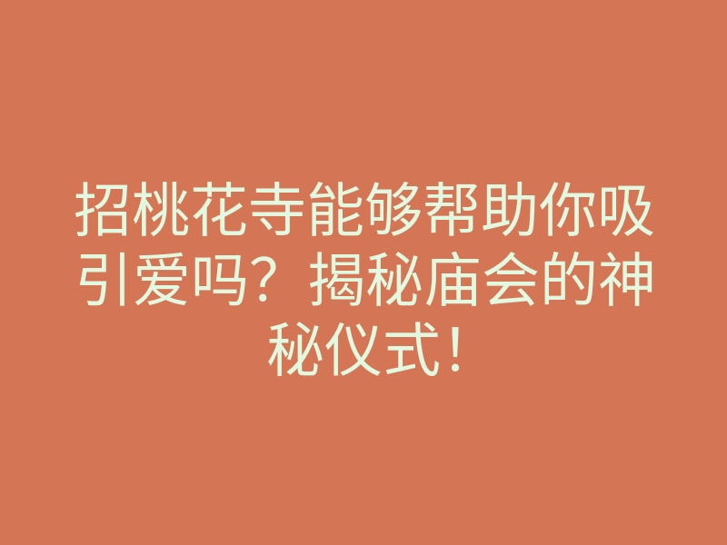 招桃花寺能够帮助你吸引爱吗?揭秘庙会的神秘仪式!
