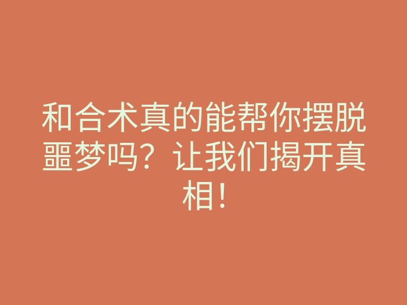 和合术真的能帮你摆脱噩梦吗?让我们揭开真相!