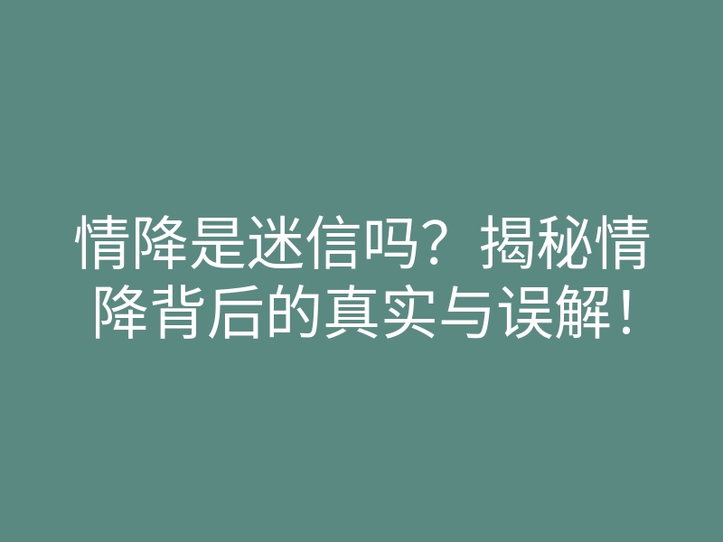 情降是迷信吗?揭秘情降背后的真实与误解!