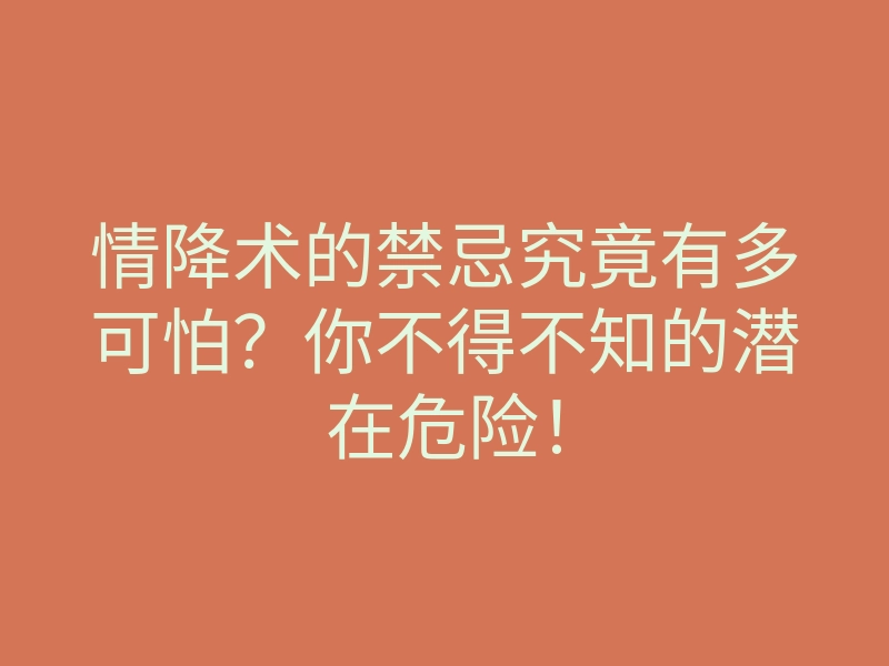 情降术的禁忌究竟有多可怕？你不得不知的潜在危险！