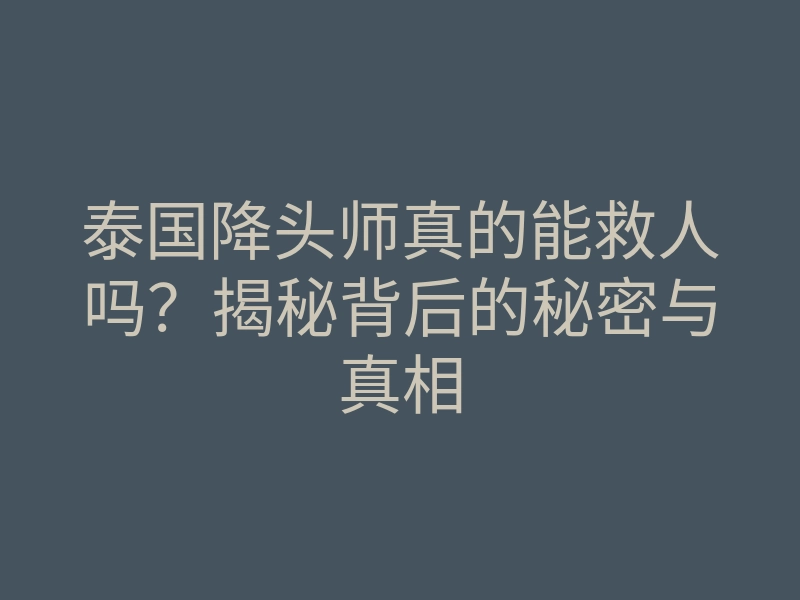 泰国降头师真的能救人吗?揭秘背后的秘密与真相