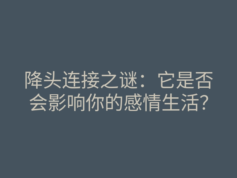 降头连接之谜:它是否会影响你的感情生活?