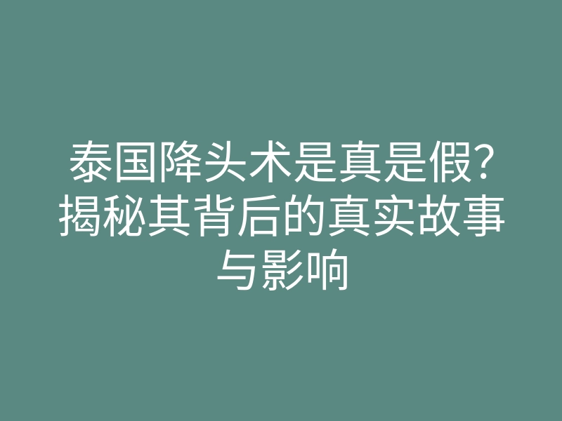 泰国降头术是真是假?揭秘其背后的真实故事与影响