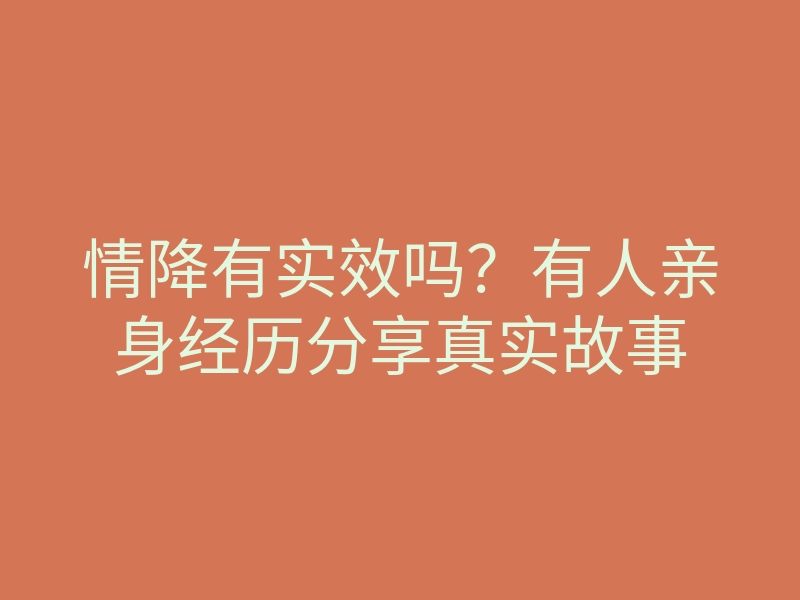 情降有实效吗?有人亲身经历分享真实故事