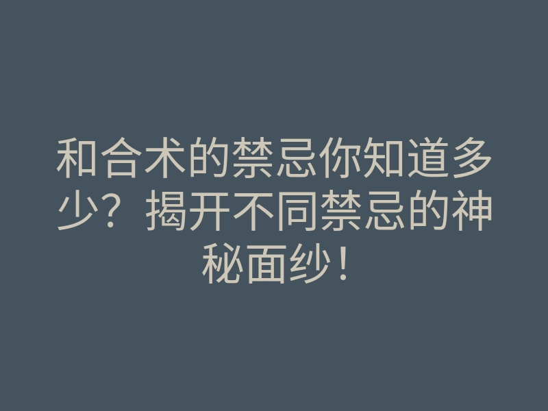 和合术的禁忌你知道多少?揭开不同禁忌的神秘面纱!