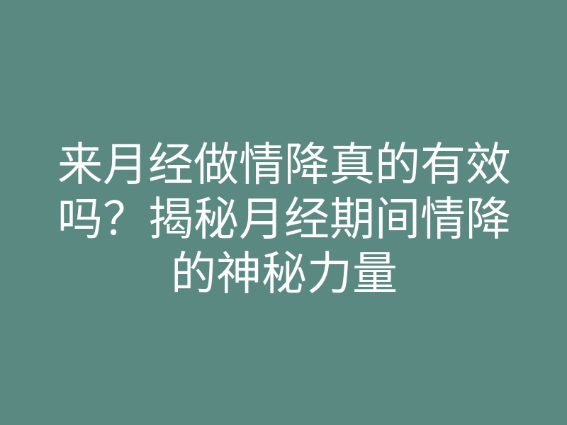 来月经做情降真的有效吗?揭秘月经期间情降的神秘力量