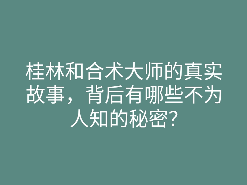 桂林和合术大师的真实故事，背后有哪些不为人知的秘密？