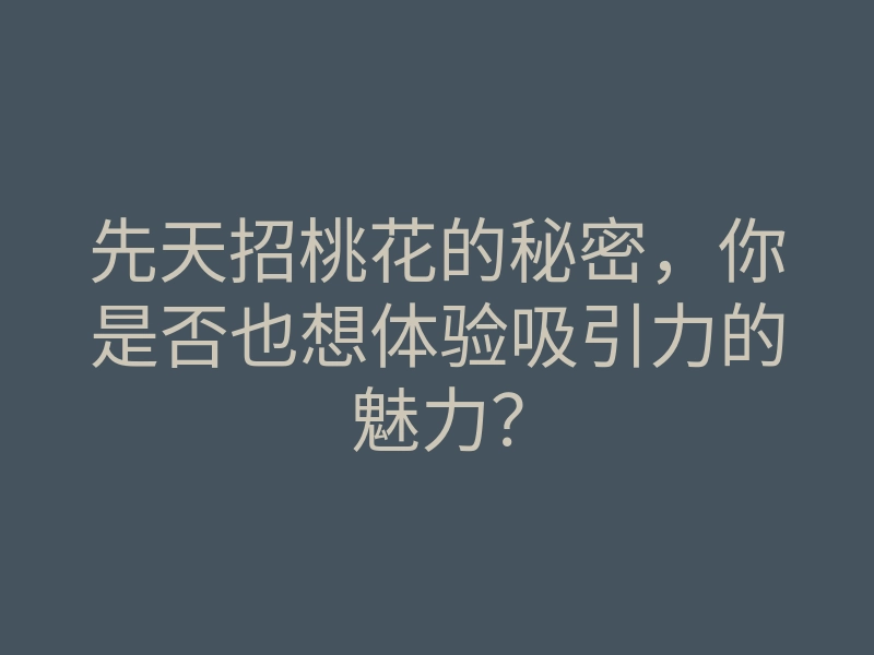先天招桃花的秘密,你是否也想体验吸引力的魅力?