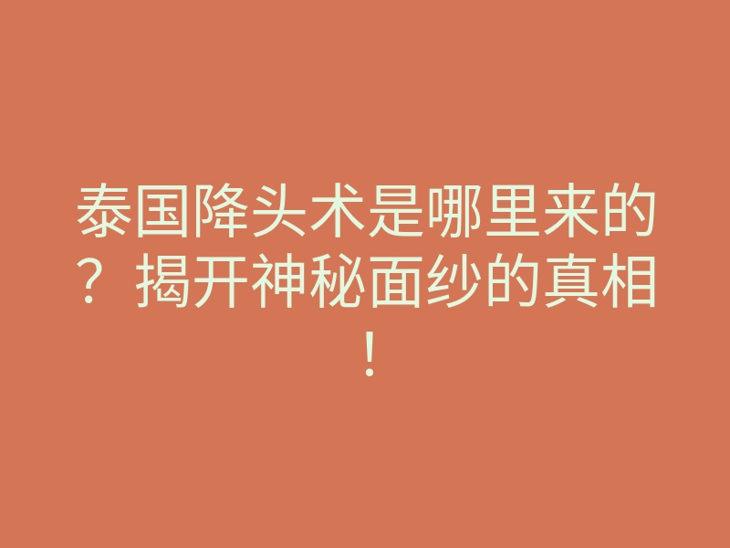 泰国降头术是哪里来的？揭开神秘面纱的真相！