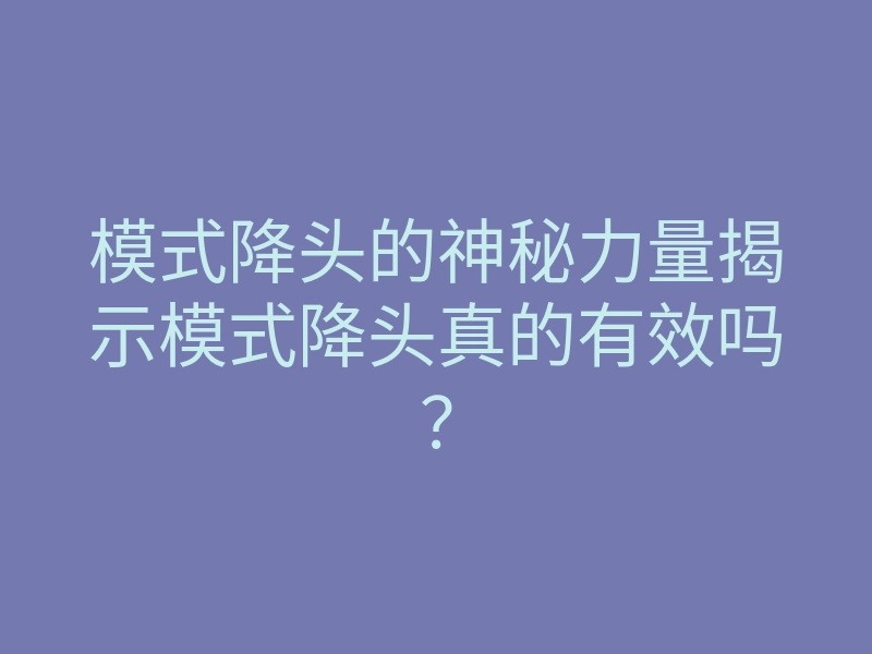 模式降头的神秘力量揭示模式降头真的有效吗？