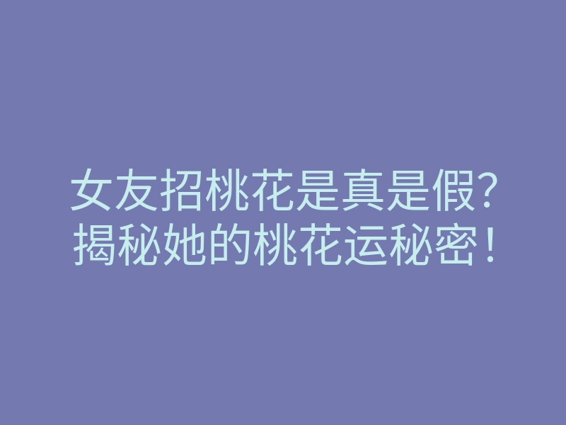 女友招桃花是真是假?揭秘她的桃花运秘密!