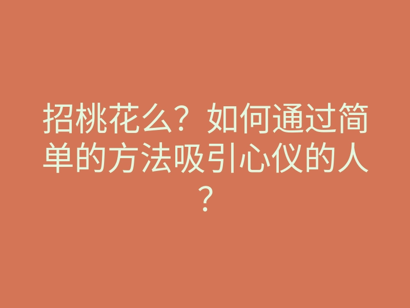 招桃花么?如何通过简单的方法吸引心仪的人?