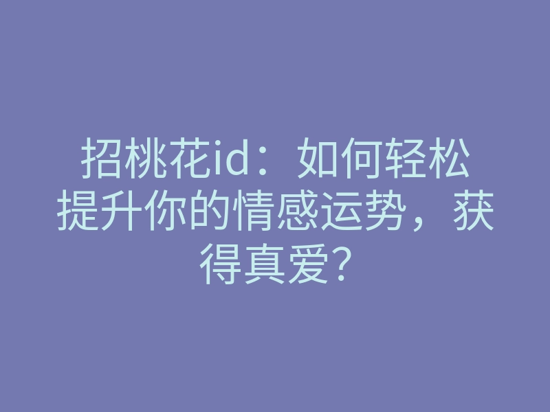 招桃花id:如何轻松提升你的情感运势,获得真爱?