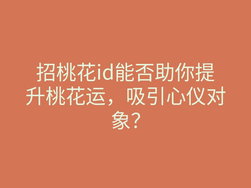 招桃花id能否助你提升桃花运,吸引心仪对象?