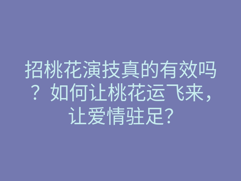招桃花演技真的有效吗?如何让桃花运飞来,让爱情驻足?