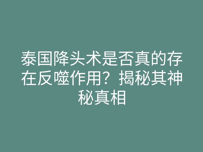 泰国降头术是否真的存在反噬作用?揭秘其神秘真相