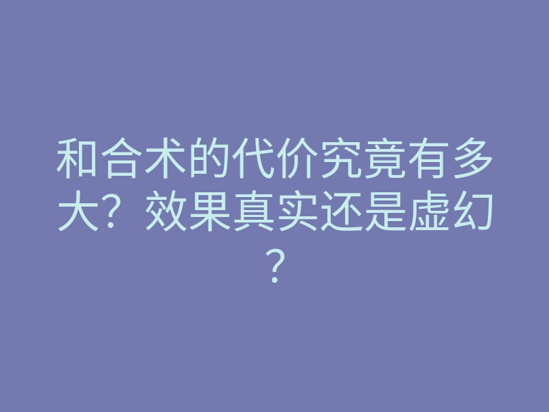 和合术的代价究竟有多大?效果真实还是虚幻?