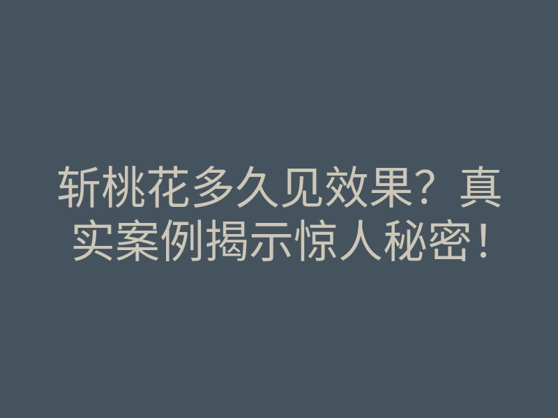 斩桃花多久见效果?真实案例揭示惊人秘密!