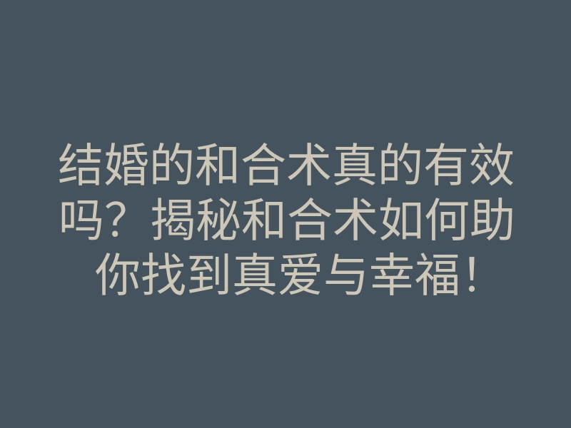 结婚的和合术真的有效吗?揭秘和合术如何助你找到真爱与幸福!