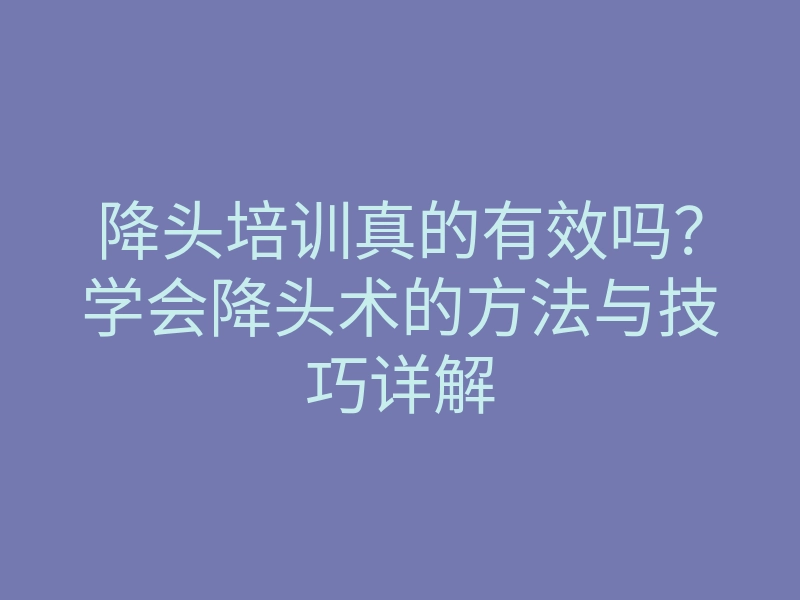 降头培训真的有效吗?学会降头术的方法与技巧详解
