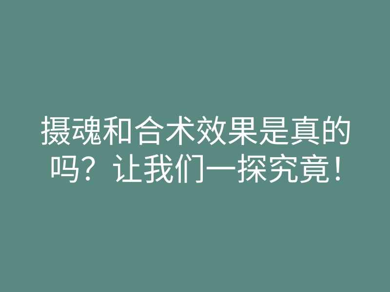 摄魂和合术效果是真的吗?让我们一探究竟!