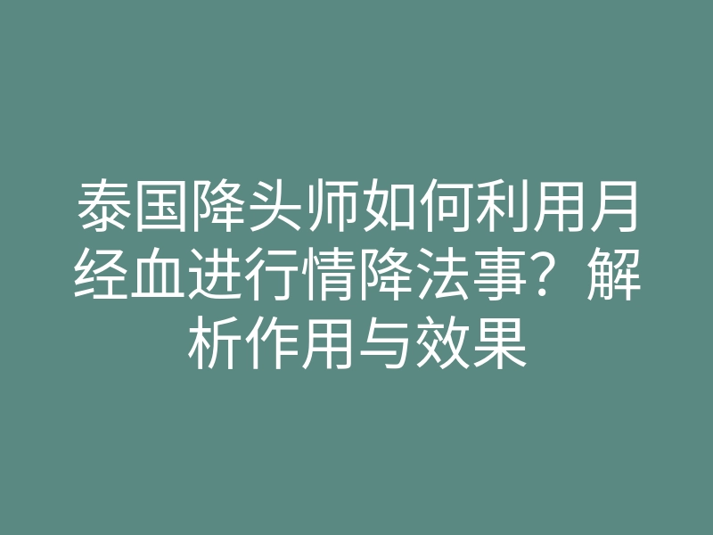 泰国降头师如何利用月经血进行情降法事?解析作用与效果