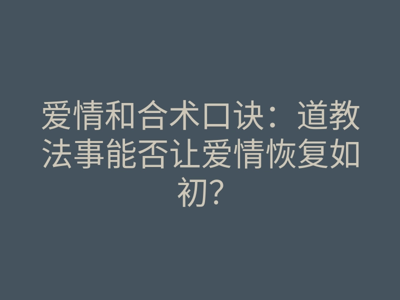 爱情和合术口诀:道教法事能否让爱情恢复如初?