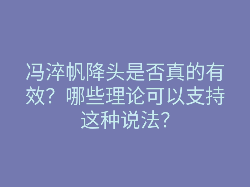 冯淬帆降头是否真的有效?哪些理论可以支持这种说法?