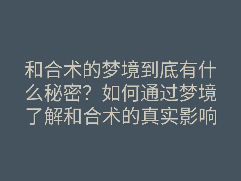 和合术的梦境到底有什么秘密?如何通过梦境了解和合术的真实影响?