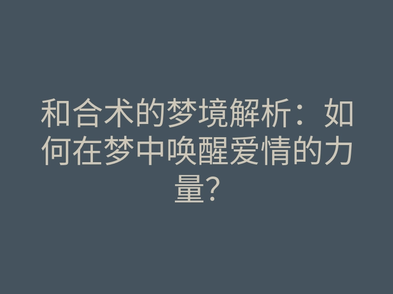 和合术的梦境解析:如何在梦中唤醒爱情的力量?