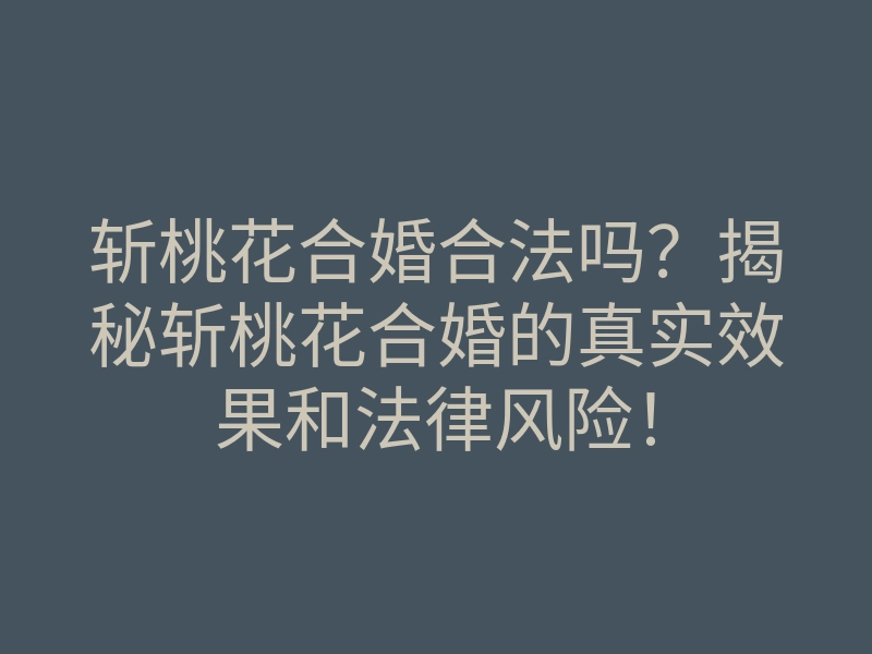 斩桃花合婚合法吗?揭秘斩桃花合婚的真实效果和法律风险!