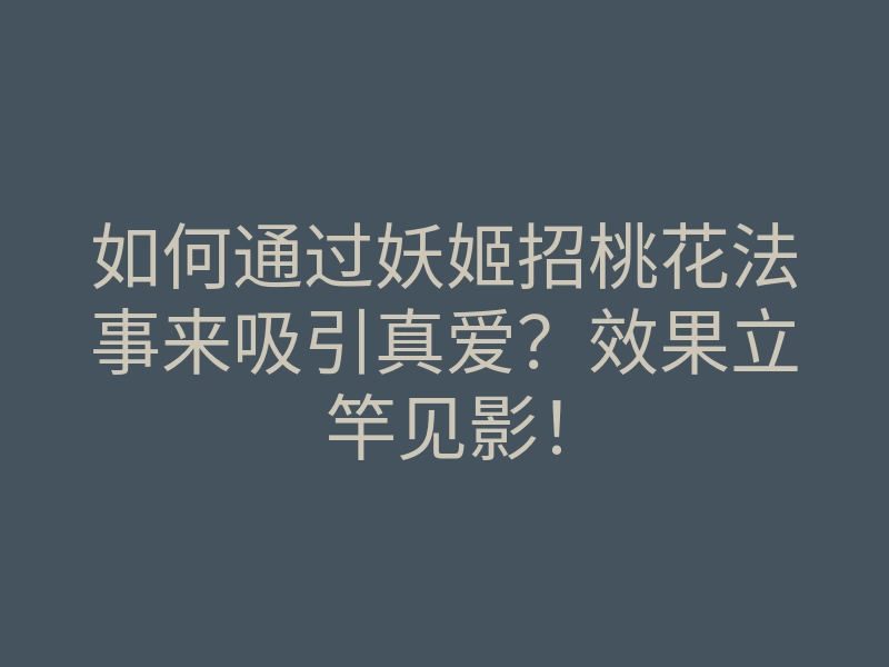 如何通过妖姬招桃花法事来吸引真爱?效果立竿见影!