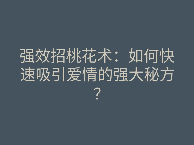 强效招桃花术：如何快速吸引爱情的强大秘方？
