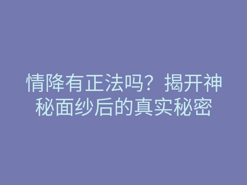 情降有正法吗?揭开神秘面纱后的真实秘密