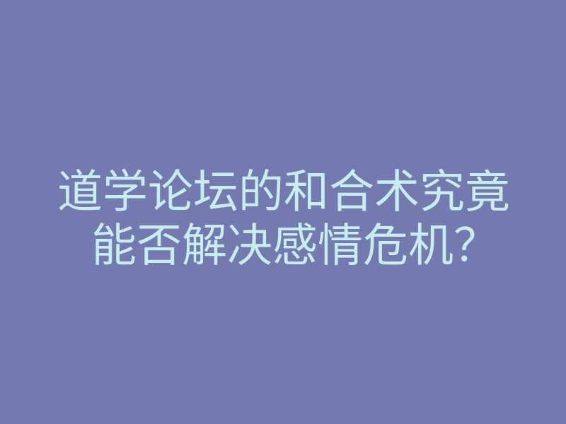 道学论坛的和合术究竟能否解决感情危机?