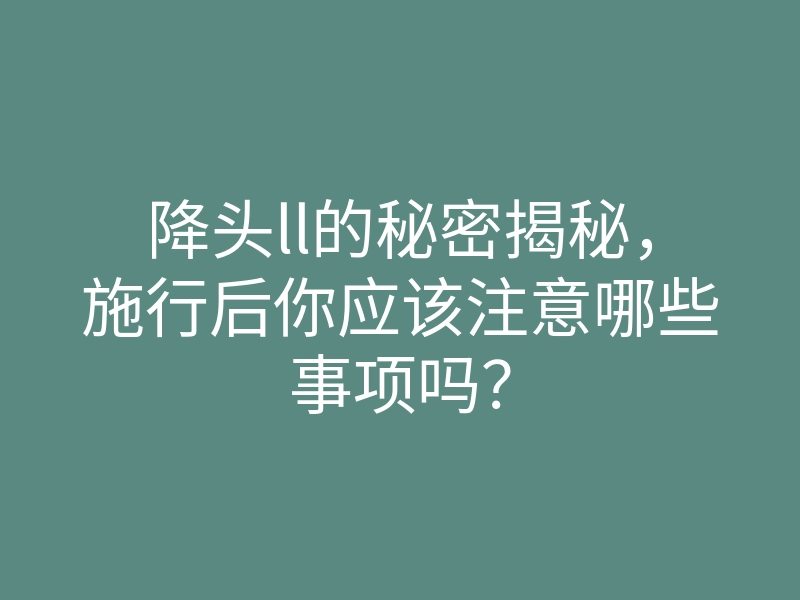 降头ll的秘密揭秘,施行后你应该注意哪些事项吗?